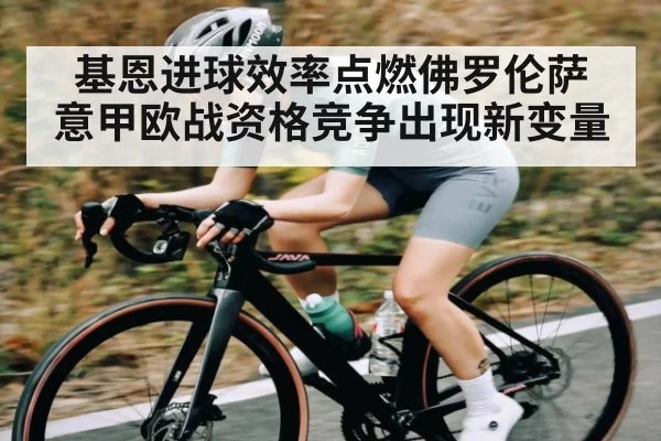 基恩进球效率点燃佛罗伦萨 意甲欧战资格竞争出现新变量 | Crowns Sports