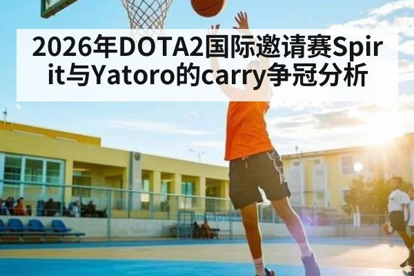 2026年DOTA2国际邀请赛Spirit与Yatoro的carry争冠分析 | Crowns Sports